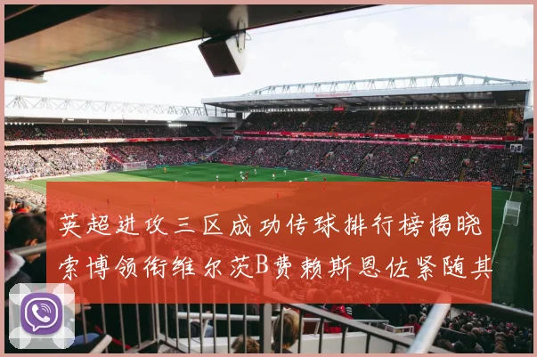 英超进攻三区成功传球排行榜揭晓索博领衔维尔茨B费赖斯恩佐紧随其后