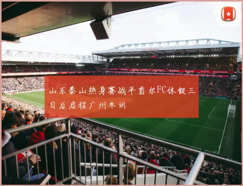 山东泰山热身赛战平首尔FC休假三日后启程广州冬训